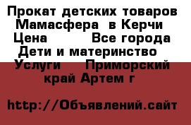 Прокат детских товаров “Мамасфера“ в Керчи › Цена ­ 500 - Все города Дети и материнство » Услуги   . Приморский край,Артем г.